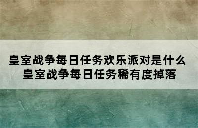 皇室战争每日任务欢乐派对是什么 皇室战争每日任务稀有度掉落